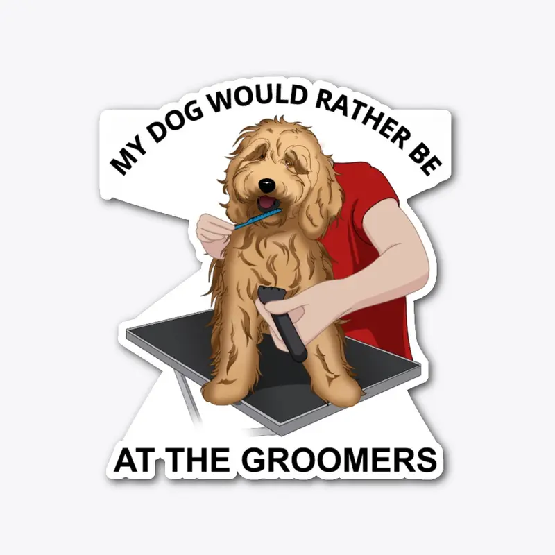 My Dog Would Rather Be At The Groomers 